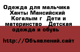 Одежда для мальчика - Ханты-Мансийский, Когалым г. Дети и материнство » Детская одежда и обувь   